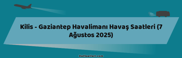 Kilis - Gaziantep Havalimanı Havaş Saatleri (7 Ağustos 2025)